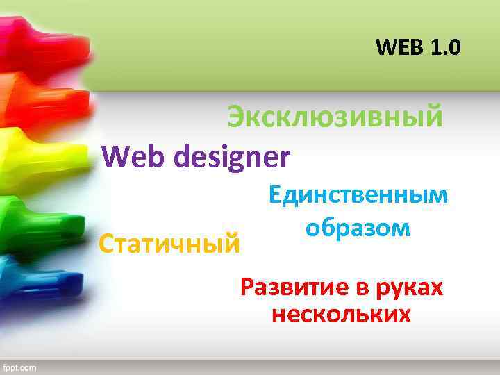 WEB 1. 0 Эксклюзивный Web designer Статичный Единственным образом Развитие в руках нескольких 