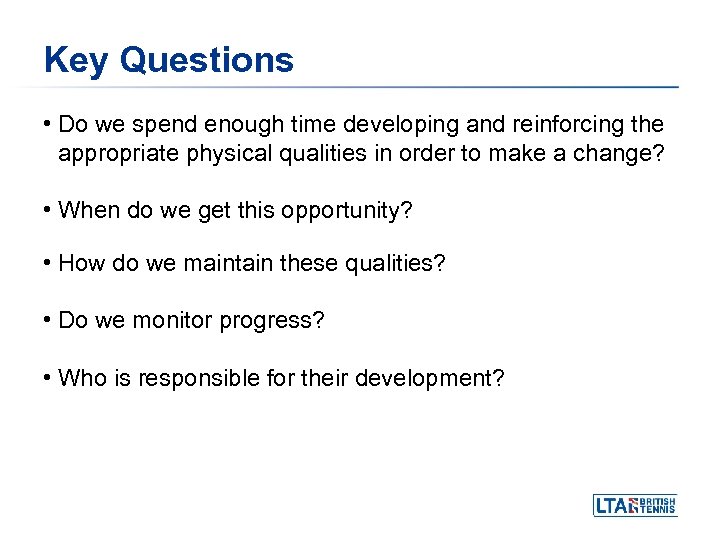 Key Questions • Do we spend enough time developing and reinforcing the appropriate physical