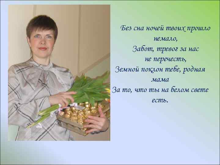 Без сна ночей твоих прошло немало, Забот, тревог за нас не перечесть, Земной поклон