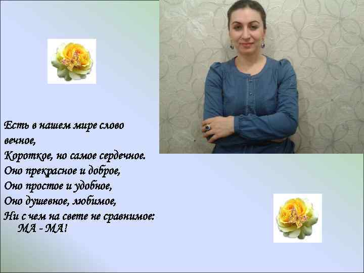 Есть в нашем мире слово вечное, Короткое, но самое сердечное. Оно прекрасное и доброе,