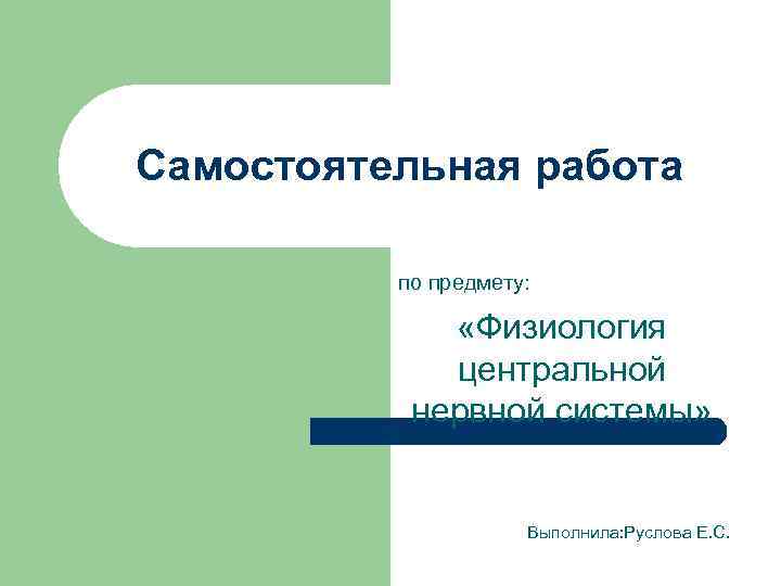 Самостоятельная работа по предмету: «Физиология центральной нервной системы» Выполнила: Руслова Е. С. 
