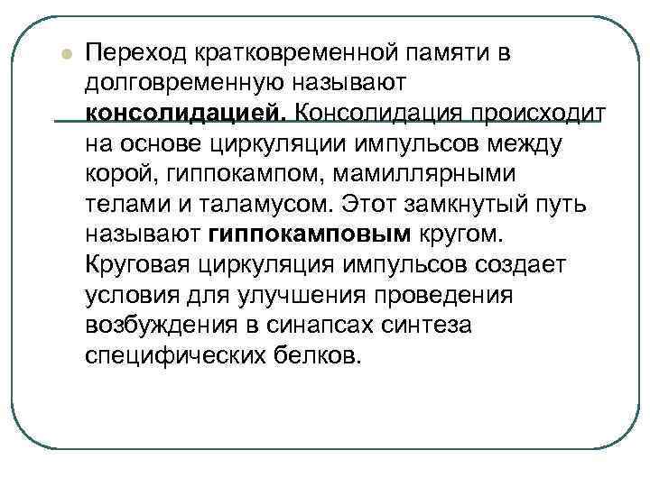 l Переход кратковременной памяти в долговременную называют консолидацией. Консолидация происходит на основе циркуляции импульсов