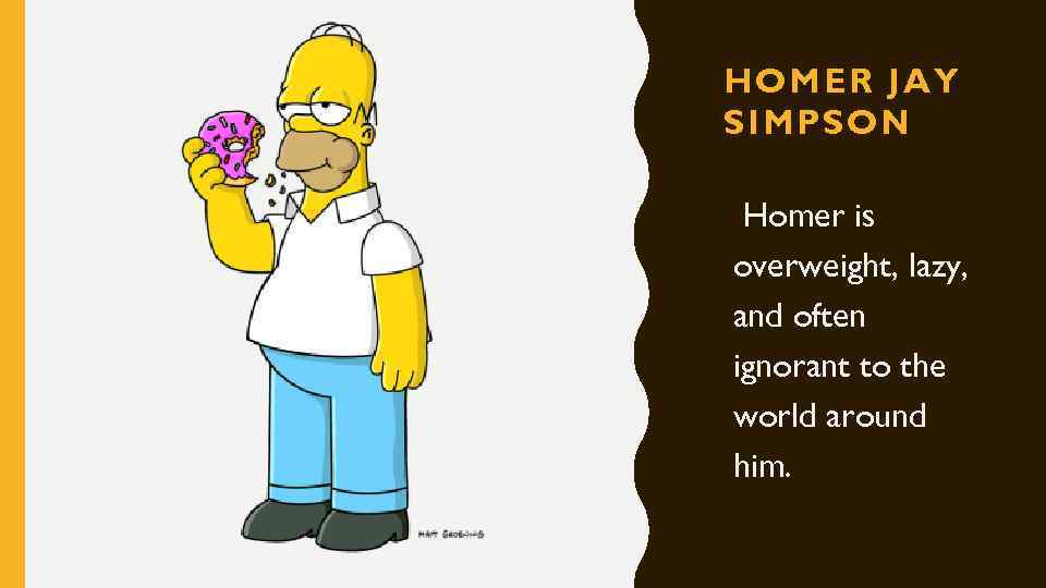 HOMER JAY SIMPSON Homer is overweight, lazy, and often ignorant to the world around
