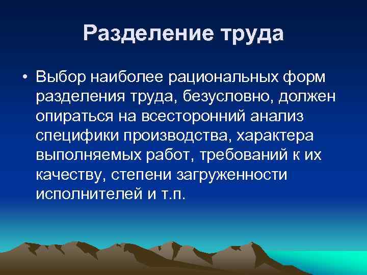 Разделение труда • Выбор наиболее рациональных форм разделения труда, безусловно, должен опираться на всесторонний