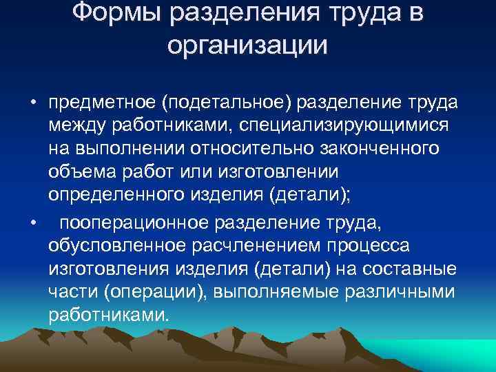 Формы разделения труда в организации • предметное (подетальное) разделение труда между работниками, специализирующимися на