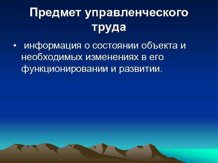 Предмет управленческого труда • информация о состоянии объекта и необходимых изменениях в его функционировании