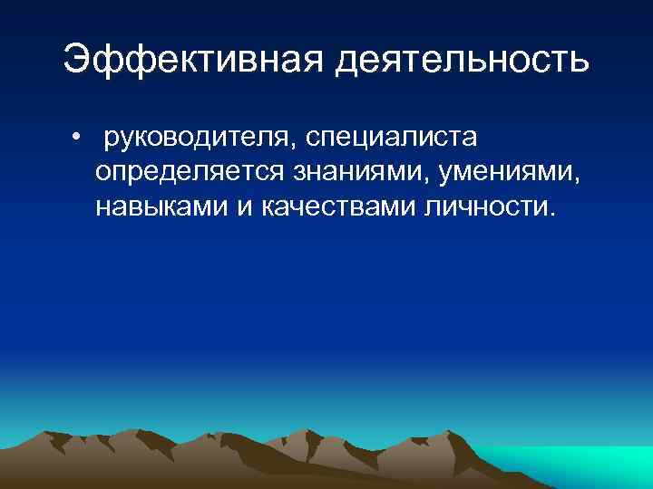 Эффективная деятельность • руководителя, специалиста определяется знаниями, умениями, навыками и качествами личности. 