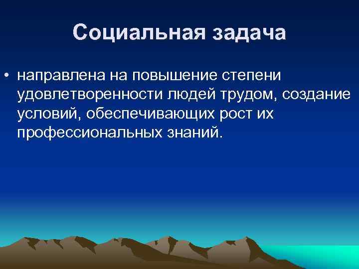 Социальная задача • направлена на повышение степени удовлетворенности людей трудом, создание условий, обеспечивающих рост