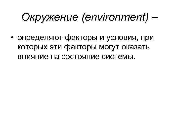 Окружение (environment) – • определяют факторы и условия, при которых эти факторы могут оказать