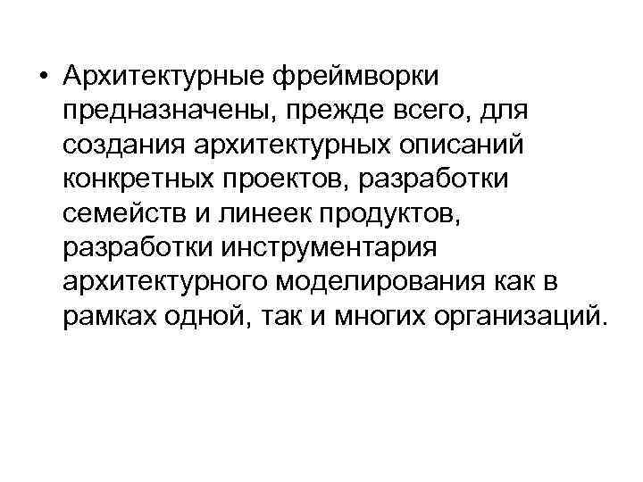  • Архитектурные фреймворки предназначены, прежде всего, для создания архитектурных описаний конкретных проектов, разработки