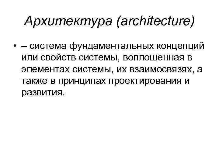 Архитектура (architecture) • – система фундаментальных концепций или свойств системы, воплощенная в элементах системы,