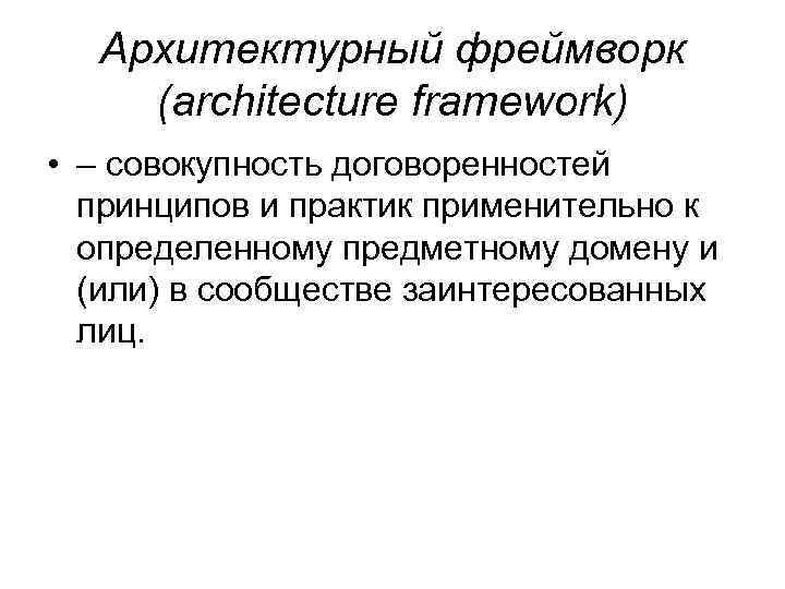Архитектурный фреймворк (architecture framework) • – совокупность договоренностей принципов и практик применительно к определенному
