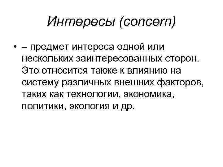 Интересы (concern) • – предмет интереса одной или нескольких заинтересованных сторон. Это относится также