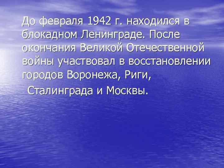 До февраля 1942 г. находился в блокадном Ленинграде. После окончания Великой Отечественной войны участвовал