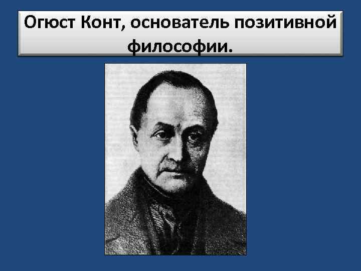 Огюст Конт, основатель позитивной философии. 