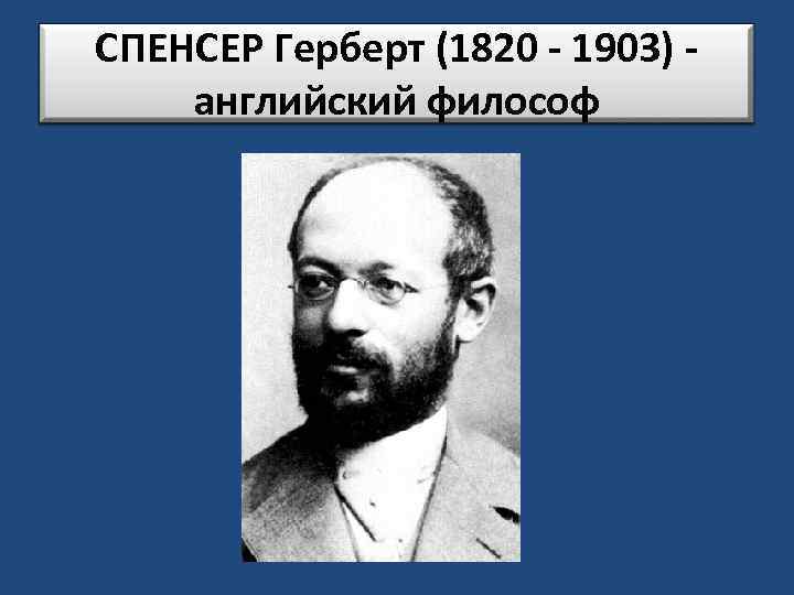 СПЕНСЕР Герберт (1820 - 1903) английский философ 
