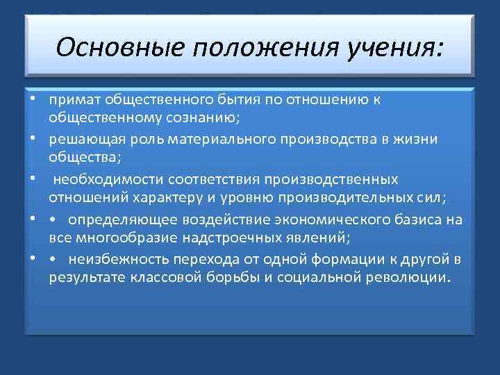 Основные положения учения: • примат общественного бытия по отношению к общественному сознанию; • решающая