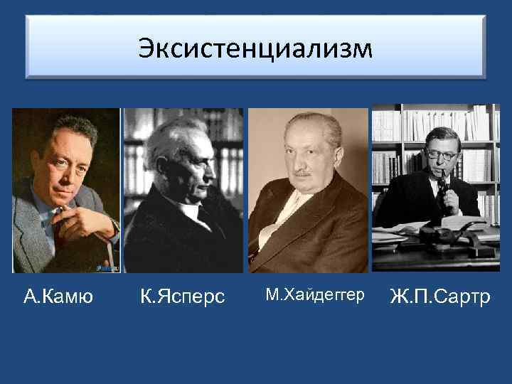 Эксистенциализм А. Камю К. Ясперс М. Хайдеггер Ж. П. Сартр 