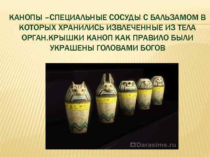 КАНОПЫ –СПЕЦИАЛЬНЫЕ СОСУДЫ С БАЛЬЗАМОМ В КОТОРЫХ ХРАНИЛИСЬ ИЗВЛЕЧЕННЫЕ ИЗ ТЕЛА ОРГАН. КРЫШКИ КАНОП