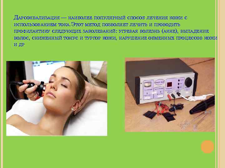 ДАРСОНВАЛИЗАЦИЯ — НАИБОЛЕЕ ПОПУЛЯРНЫЙ СПОСОБ ЛЕЧЕНИЯ КОЖИ С ИСПОЛЬЗОВАНИЕМ ТОКА. ЭТОТ МЕТОД ПОЗВОЛЯЕТ ЛЕЧИТЬ