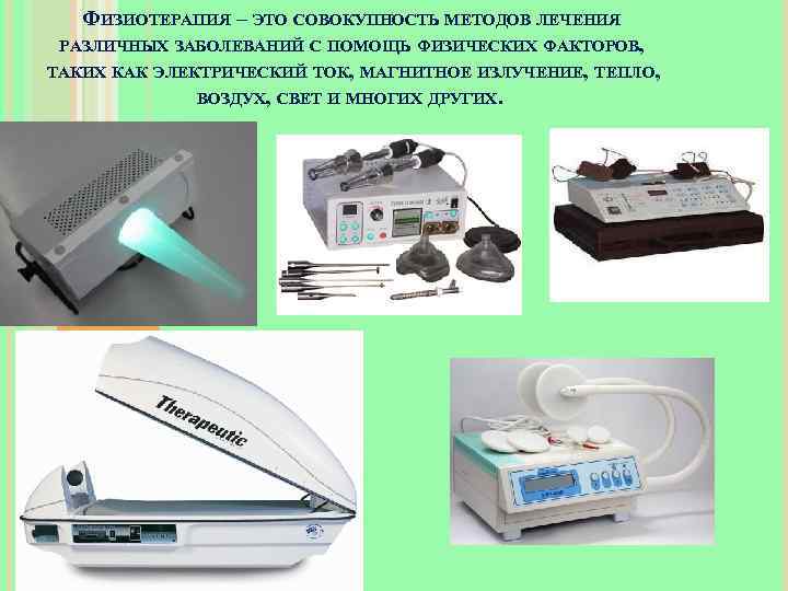 ФИЗИОТЕРАПИЯ – ЭТО СОВОКУПНОСТЬ МЕТОДОВ ЛЕЧЕНИЯ РАЗЛИЧНЫХ ЗАБОЛЕВАНИЙ С ПОМОЩЬ ФИЗИЧЕСКИХ ФАКТОРОВ, ТАКИХ КАК