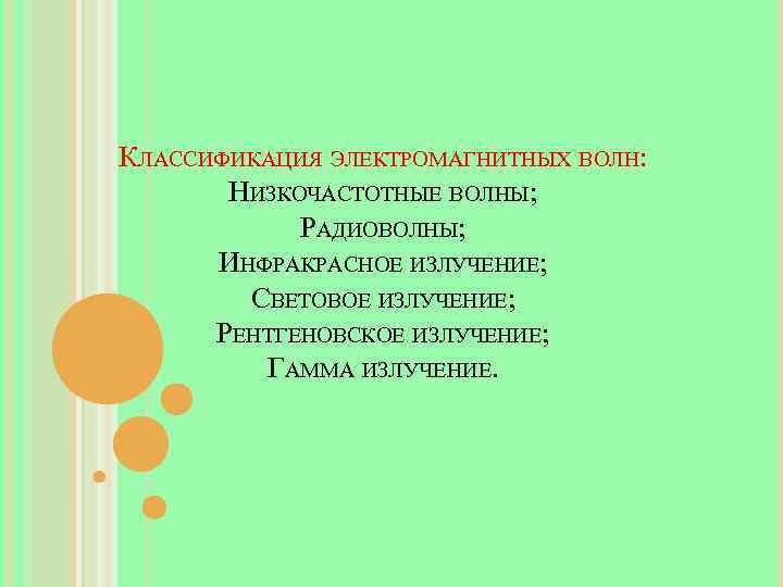 КЛАССИФИКАЦИЯ ЭЛЕКТРОМАГНИТНЫХ ВОЛН: НИЗКОЧАСТОТНЫЕ ВОЛНЫ; РАДИОВОЛНЫ; ИНФРАКРАСНОЕ ИЗЛУЧЕНИЕ; СВЕТОВОЕ ИЗЛУЧЕНИЕ; РЕНТГЕНОВСКОЕ ИЗЛУЧЕНИЕ; ГАММА ИЗЛУЧЕНИЕ.