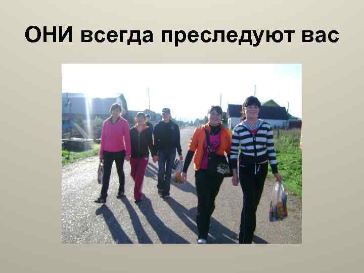 ОНИ всегда преследуют вас 
