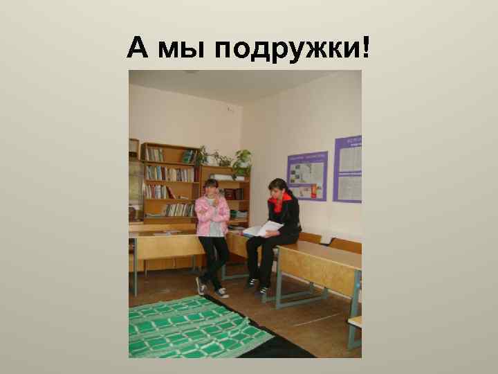 А мы подружки! 
