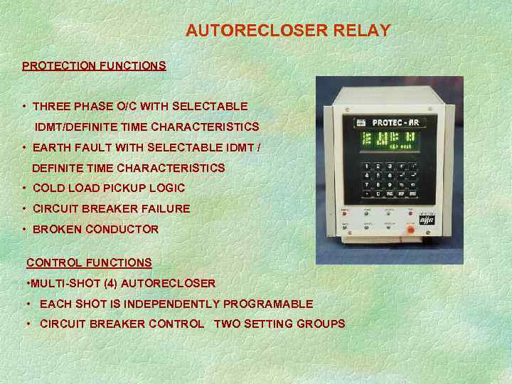  AUTORECLOSER RELAY PROTECTION FUNCTIONS • THREE PHASE O/C WITH SELECTABLE IDMT/DEFINITE TIME CHARACTERISTICS