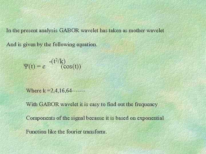 In the present analysis GABOR wavelet has taken as mother wavelet And is given