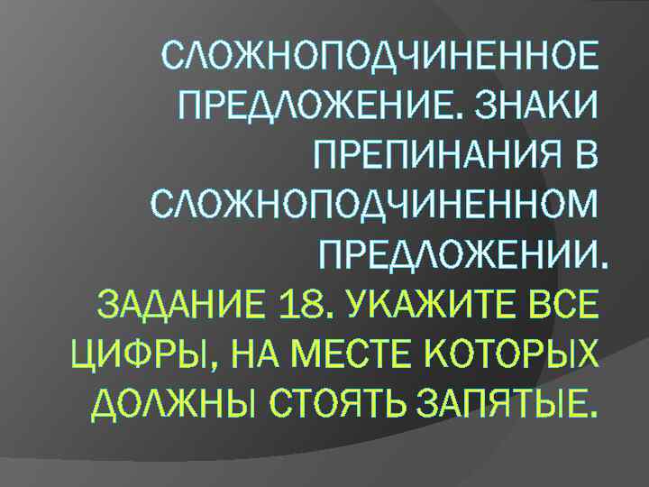 СЛОЖНОПОДЧИНЕННОЕ ПРЕДЛОЖЕНИЕ. ЗНАКИ ПРЕПИНАНИЯ В СЛОЖНОПОДЧИНЕННОМ ПРЕДЛОЖЕНИИ. ЗАДАНИЕ 18. УКАЖИТЕ ВСЕ ЦИФРЫ, НА МЕСТЕ