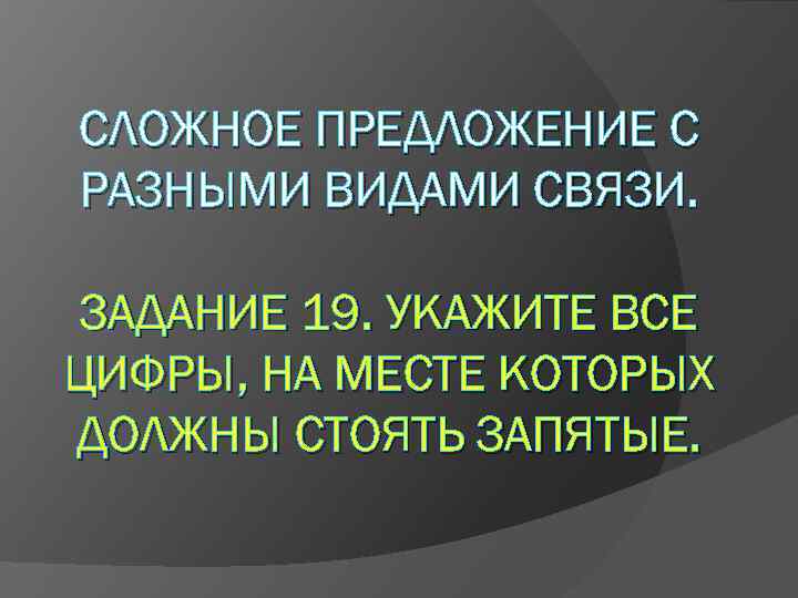 СЛОЖНОЕ ПРЕДЛОЖЕНИЕ С РАЗНЫМИ ВИДАМИ СВЯЗИ. ЗАДАНИЕ 19. УКАЖИТЕ ВСЕ ЦИФРЫ, НА МЕСТЕ КОТОРЫХ