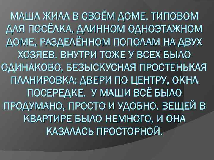 МАША ЖИЛА В СВОЁМ ДОМЕ. ТИПОВОМ ДЛЯ ПОСЁЛКА, ДЛИННОМ ОДНОЭТАЖНОМ ДОМЕ, РАЗДЕЛЁННОМ ПОПОЛАМ НА