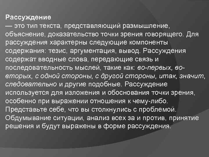 Рассуждение — это тип текста, представляющий размышление, объяснение, доказательство точки зрения говорящего. Для рассуждения