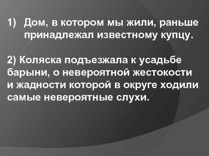 1) Дом, в котором мы жили, раньше принадлежал известному купцу. 2) Коляска подъезжала к
