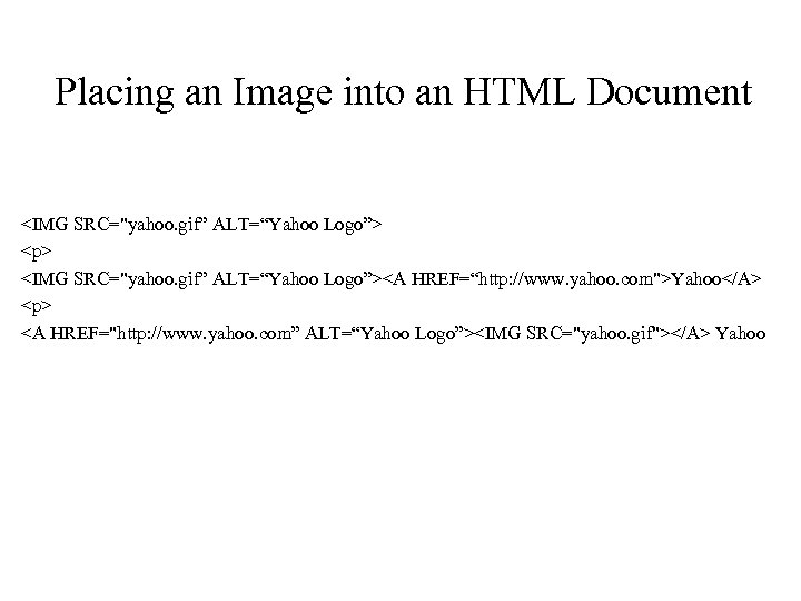 Placing an Image into an HTML Document <IMG SRC="yahoo. gif” ALT=“Yahoo Logo”> <p> <IMG