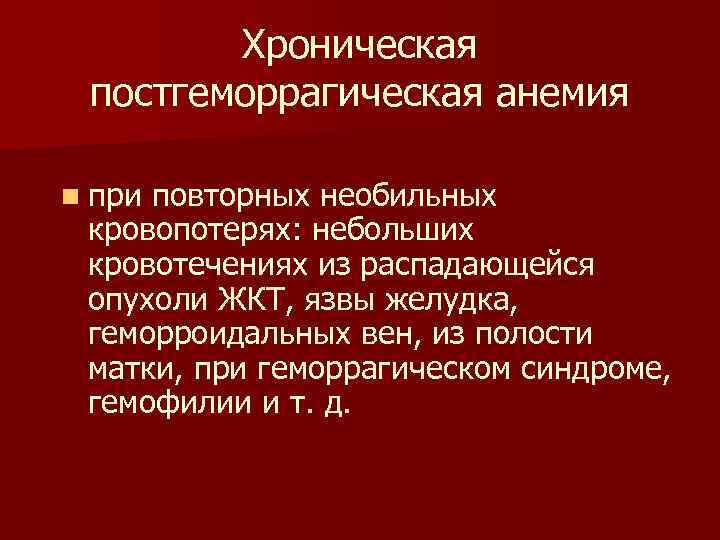 Хроническая постгеморрагическая анемия n при повторных необильных кровопотерях: небольших кровотечениях из распадающейся опухоли ЖКТ,