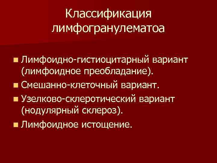 Классификация лимфогранулематоа n Лимфоидно-гистиоцитарный вариант (лимфоидное преобладание). n Смешанно-клеточный вариант. n Узелково-склеротический вариант (нодулярный