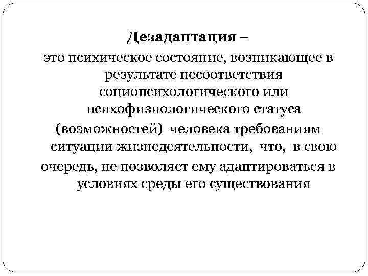 Дезадаптация – это психическое состояние, возникающее в результате несоответствия социопсихологического или психофизиологического статуса (возможностей)