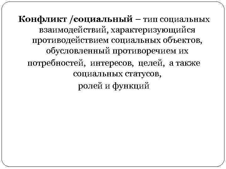 Конфликт /социальный – тип социальных взаимодействий, характеризующийся противодействием социальных объектов, обусловленный противоречием их потребностей,