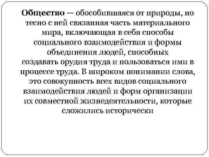 Общество — обособившаяся от природы, но тесно с ней связанная часть материального мира, включающая