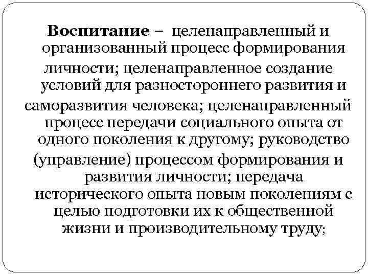 Воспитание – целенаправленный и организованный процесс формирования личности; целенаправленное создание условий для разностороннего развития