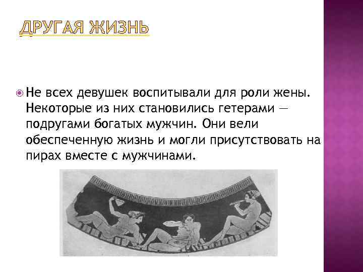 ДРУГАЯ ЖИЗНЬ Не всех девушек воспитывали для роли жены. Некоторые из них становились гетерами