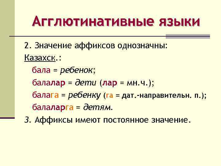 Агглютинативные языки 2. Значение аффиксов однозначны: Казахск. : бала = ребенок; балалар = дети