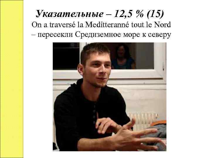 Указательные ‒ 12, 5 % (15) On a traversé la Meditteranné tout le Nord