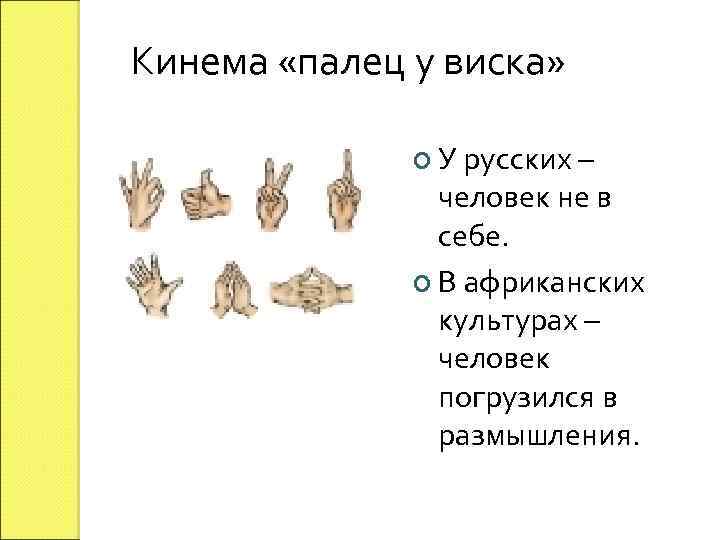 Кинема «палец у виска» У русских – человек не в себе. В африканских культурах
