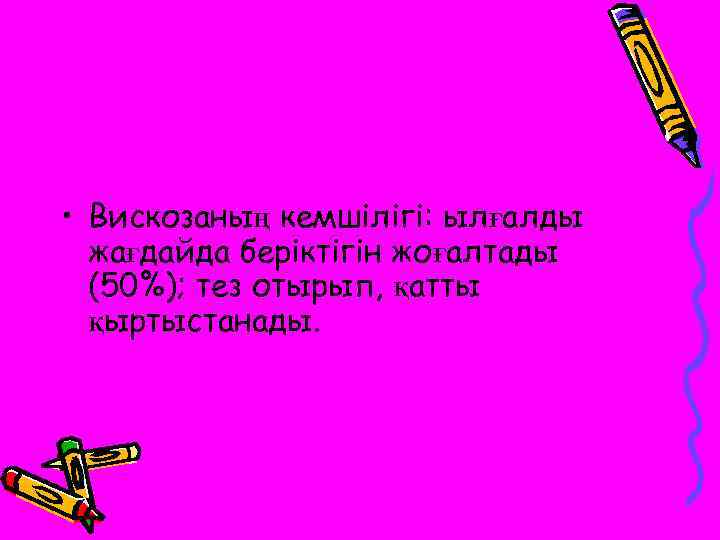  • Вискозаның кемшілігі: ылғалды жағдайда беріктігін жоғалтады (50%); тез отырып, қатты қыртыстанады. 