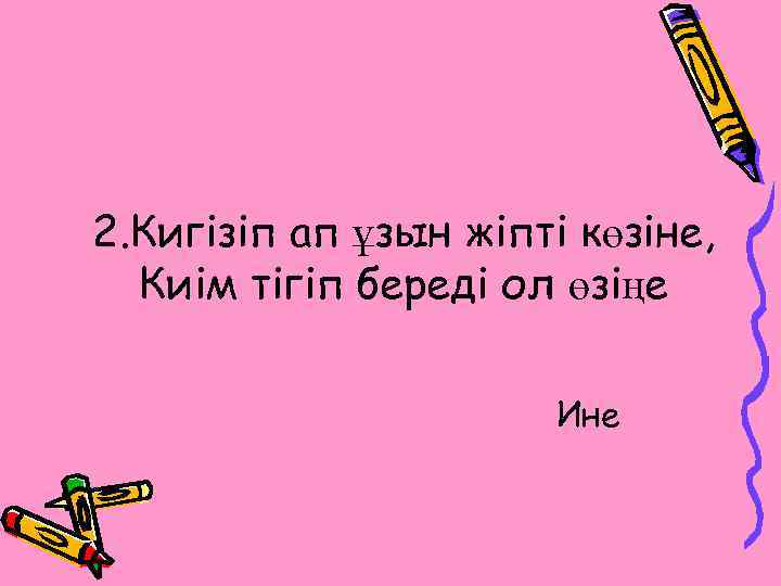 2. Кигізіп ап ұзын жіпті көзіне, Киім тігіп береді ол өзіңе Ине 