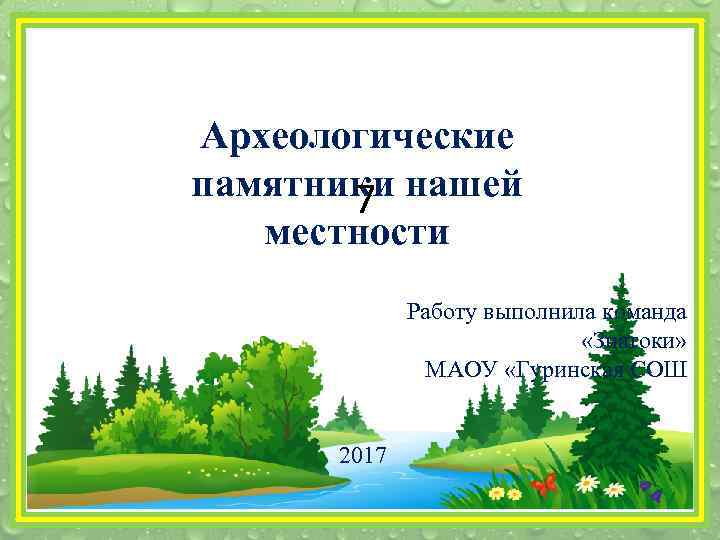 Археологические памятники нашей 7 местности Работу выполнила команда «Знатоки» МАОУ «Гуринская СОШ 2017 