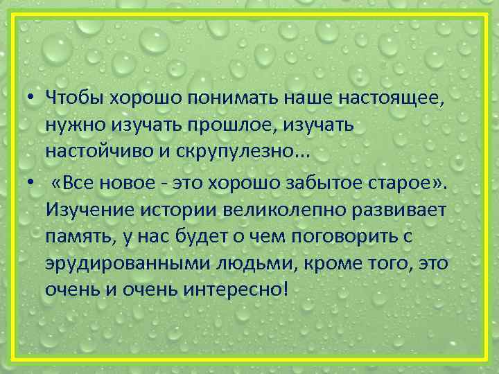  • Чтобы хорошо понимать наше настоящее, нужно изучать прошлое, изучать настойчиво и скрупулезно.